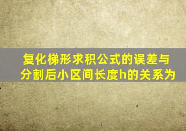 复化梯形求积公式的误差与分割后小区间长度h的关系为