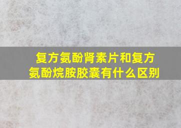 复方氨酚肾素片和复方氨酚烷胺胶囊有什么区别