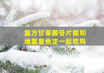 复方甘草酸苷片能和地氯雷他定一起吃吗