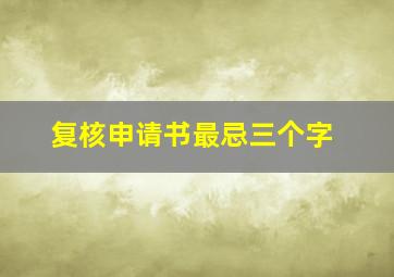 复核申请书最忌三个字