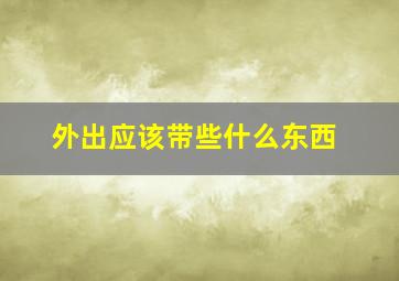 外出应该带些什么东西