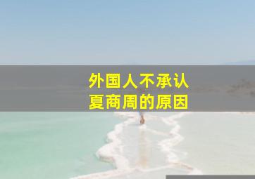 外国人不承认夏商周的原因