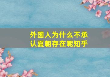 外国人为什么不承认夏朝存在呢知乎