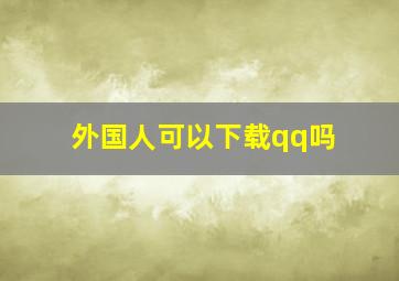 外国人可以下载qq吗