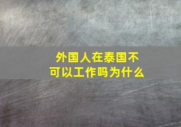 外国人在泰国不可以工作吗为什么