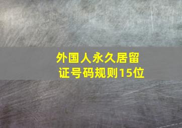 外国人永久居留证号码规则15位