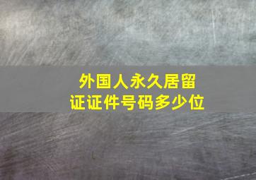 外国人永久居留证证件号码多少位