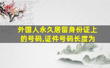 外国人永久居留身份证上的号码,证件号码长度为