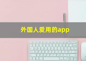 外国人爱用的app