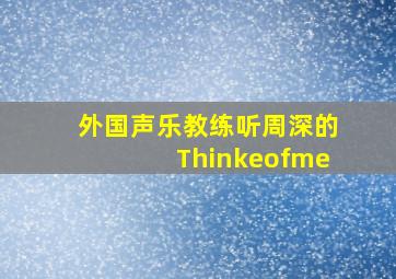 外国声乐教练听周深的Thinkeofme