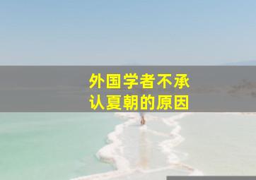 外国学者不承认夏朝的原因