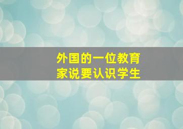 外国的一位教育家说要认识学生