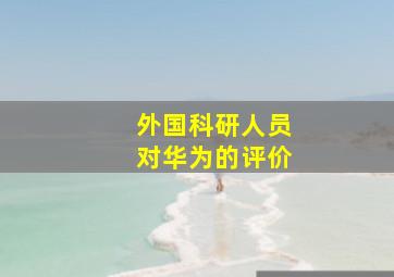 外国科研人员对华为的评价