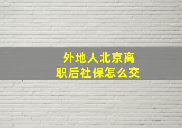 外地人北京离职后社保怎么交