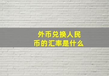 外币兑换人民币的汇率是什么