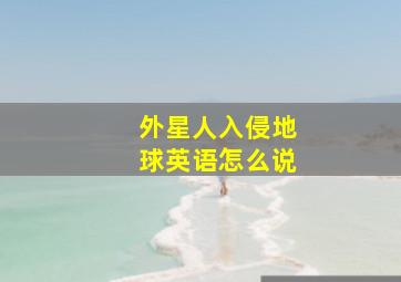 外星人入侵地球英语怎么说