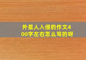 外星人入侵的作文400字左右怎么写的呀