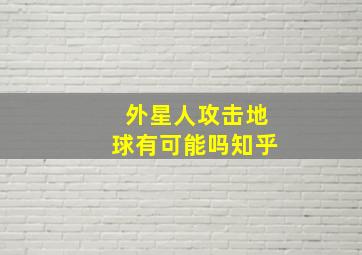 外星人攻击地球有可能吗知乎