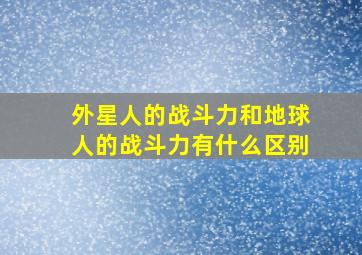 外星人的战斗力和地球人的战斗力有什么区别