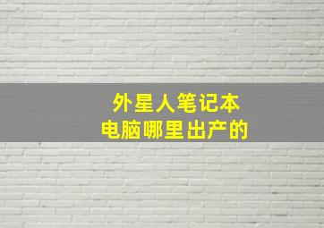 外星人笔记本电脑哪里出产的