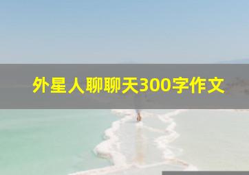 外星人聊聊天300字作文