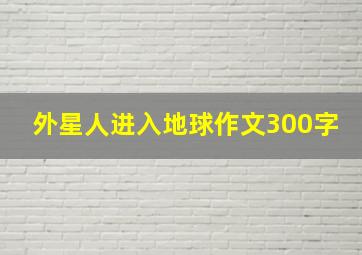 外星人进入地球作文300字