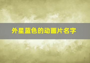 外星蓝色的动画片名字