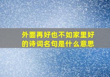 外面再好也不如家里好的诗词名句是什么意思