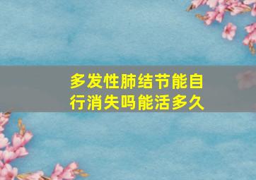 多发性肺结节能自行消失吗能活多久