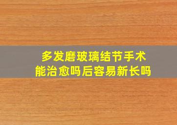 多发磨玻璃结节手术能治愈吗后容易新长吗