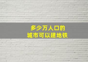 多少万人口的城市可以建地铁