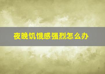 夜晚饥饿感强烈怎么办