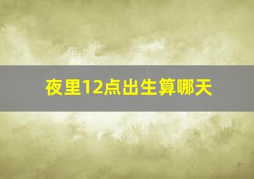 夜里12点出生算哪天