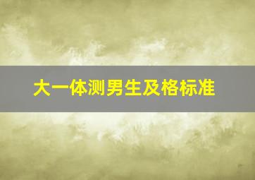 大一体测男生及格标准