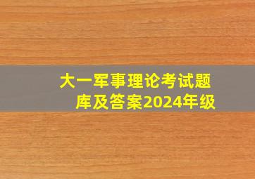 大一军事理论考试题库及答案2024年级