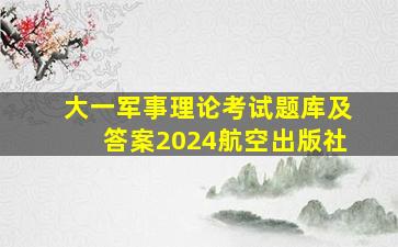 大一军事理论考试题库及答案2024航空出版社