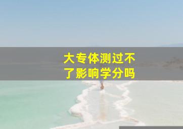 大专体测过不了影响学分吗