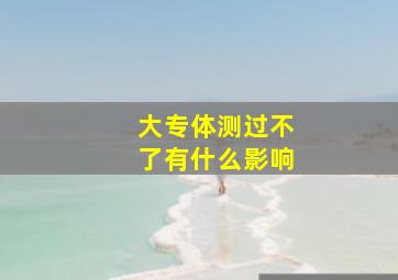 大专体测过不了有什么影响