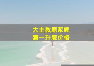 大主教原浆啤酒一升装价格