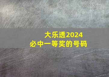 大乐透2024必中一等奖的号码