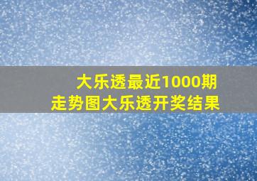 大乐透最近1000期走势图大乐透开奖结果