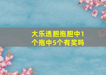 大乐透胆拖胆中1个拖中5个有奖吗