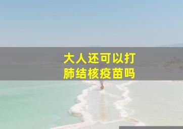 大人还可以打肺结核疫苗吗