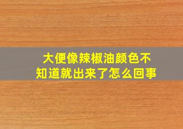 大便像辣椒油颜色不知道就出来了怎么回事