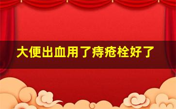 大便出血用了痔疮栓好了