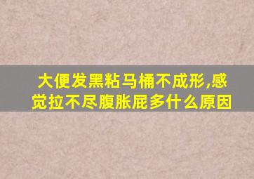 大便发黑粘马桶不成形,感觉拉不尽腹胀屁多什么原因