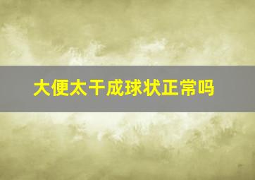 大便太干成球状正常吗