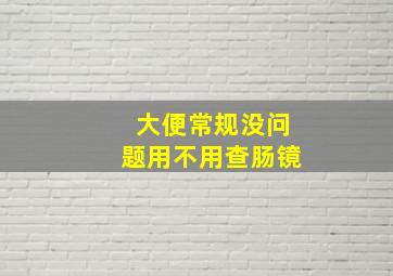 大便常规没问题用不用查肠镜