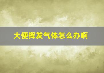 大便挥发气体怎么办啊