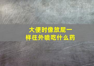 大便时像放屁一样往外喷吃什么药